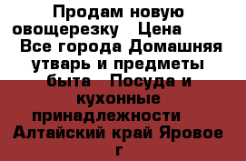 Продам новую овощерезку › Цена ­ 300 - Все города Домашняя утварь и предметы быта » Посуда и кухонные принадлежности   . Алтайский край,Яровое г.